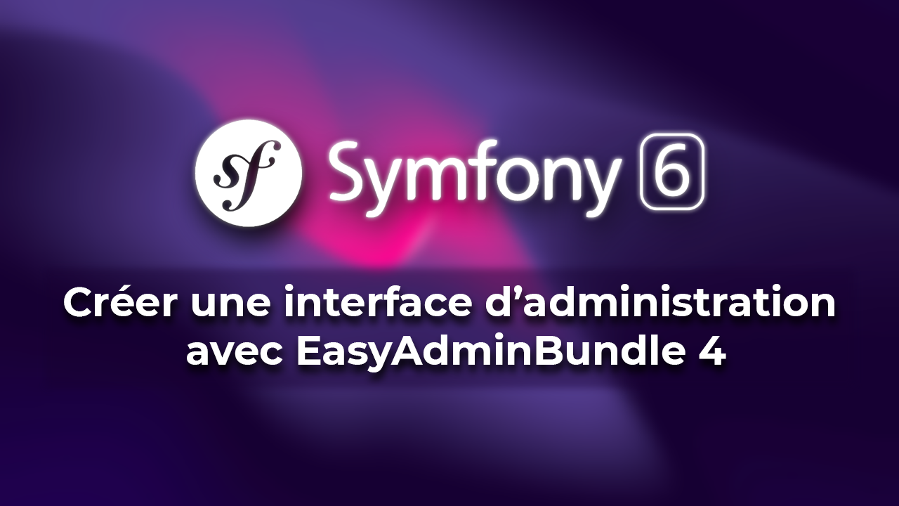 Créer une interface d'administration avec Symfony 6 et EasyAdmin 4